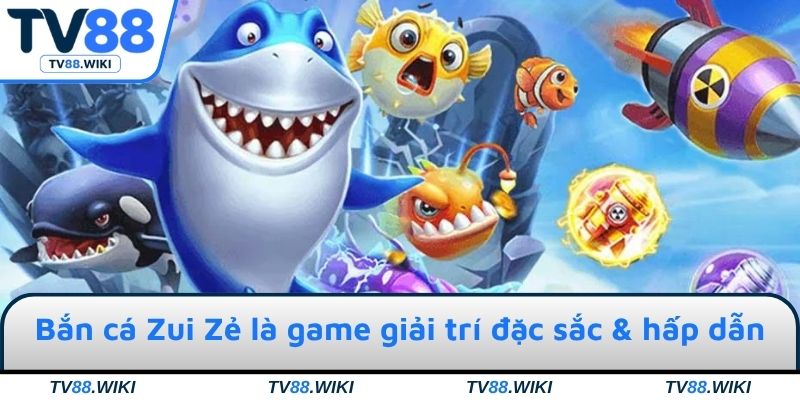 Bắn cá Zui Zẻ là game giải trí đặc sắc & hấp dẫn