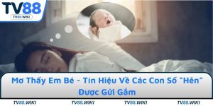 Mơ Thấy Em Bé - Tín Hiệu Về Các Con Số “Hên” Được Gửi Gắm